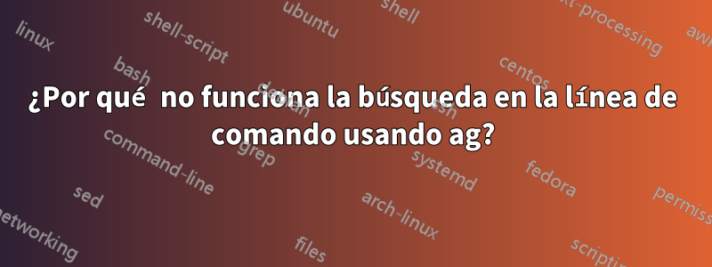 ¿Por qué no funciona la búsqueda en la línea de comando usando ag?