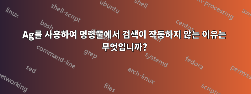 Ag를 사용하여 명령줄에서 검색이 작동하지 않는 이유는 무엇입니까?