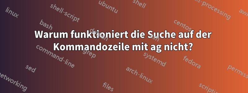 Warum funktioniert die Suche auf der Kommandozeile mit ag nicht?