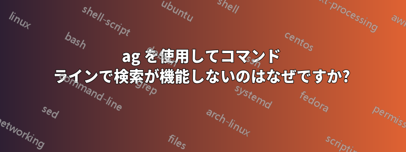 ag を使用してコマンド ラインで検索が機能しないのはなぜですか?