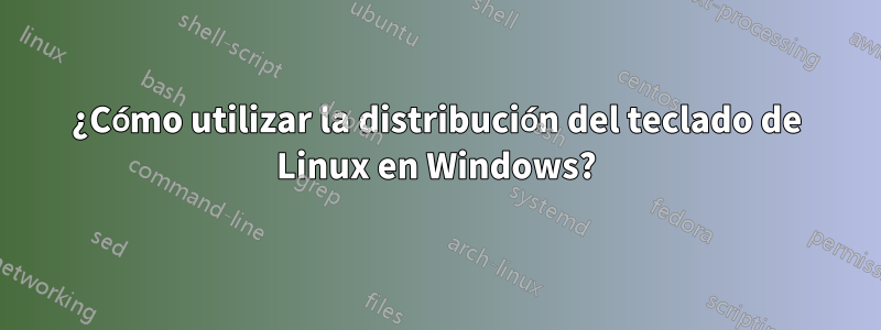 ¿Cómo utilizar la distribución del teclado de Linux en Windows?