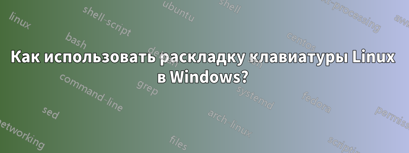 Как использовать раскладку клавиатуры Linux в Windows?