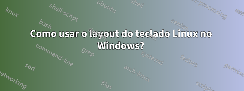 Como usar o layout do teclado Linux no Windows?