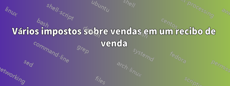 Vários impostos sobre vendas em um recibo de venda