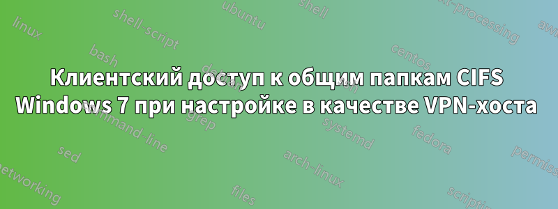 Клиентский доступ к общим папкам CIFS Windows 7 при настройке в качестве VPN-хоста