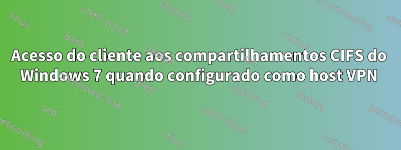 Acesso do cliente aos compartilhamentos CIFS do Windows 7 quando configurado como host VPN