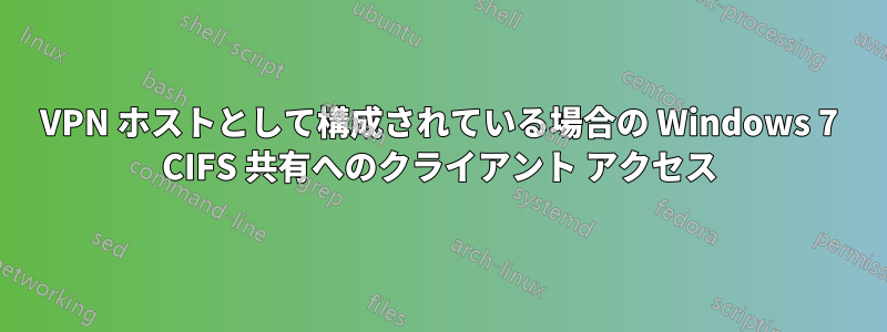 VPN ホストとして構成されている場合の Windows 7 CIFS 共有へのクライアント アクセス