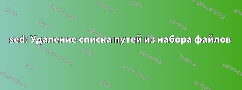 sed: Удаление списка путей из набора файлов