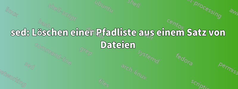 sed: Löschen einer Pfadliste aus einem Satz von Dateien