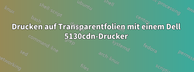 Drucken auf Transparentfolien mit einem Dell 5130cdn-Drucker