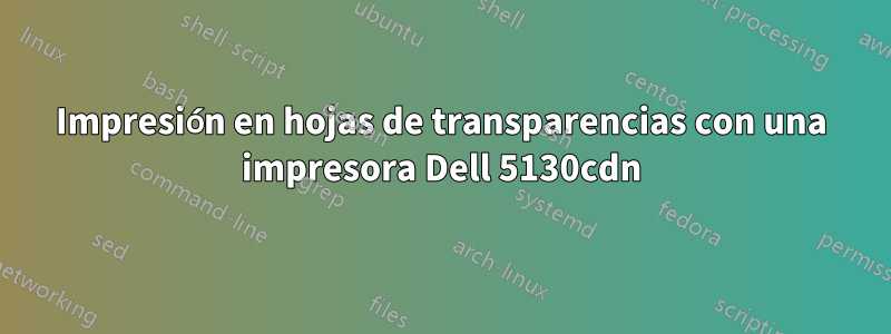 Impresión en hojas de transparencias con una impresora Dell 5130cdn