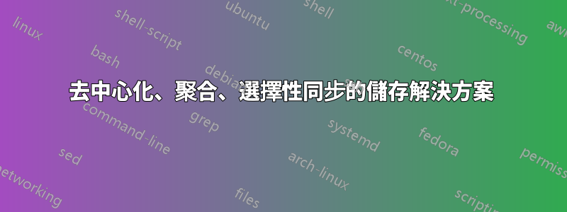 去中心化、聚合、選擇性同步的儲存解決方案