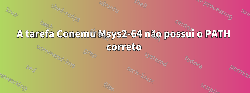 A tarefa Conemu Msys2-64 não possui o PATH correto