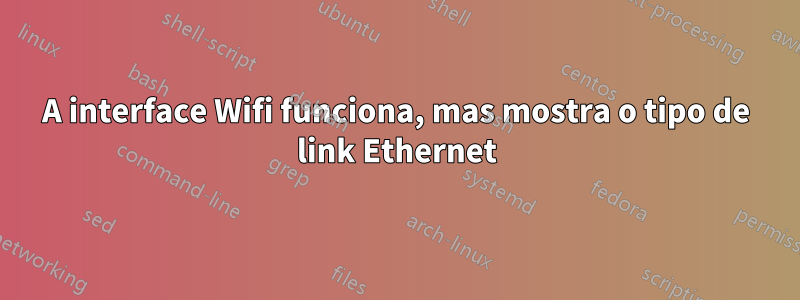 A interface Wifi funciona, mas mostra o tipo de link Ethernet