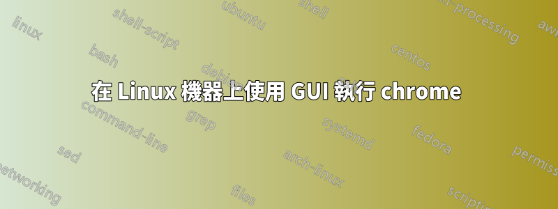 在 Linux 機器上使用 GUI 執行 chrome