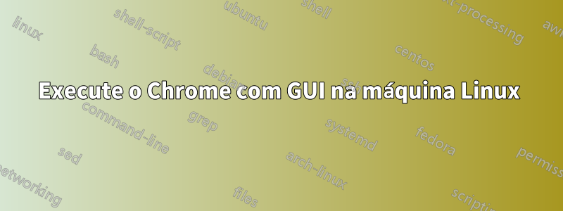 Execute o Chrome com GUI na máquina Linux