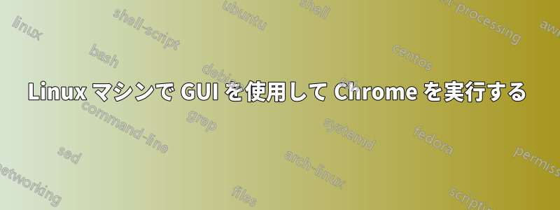 Linux マシンで GUI を使用して Chrome を実行する