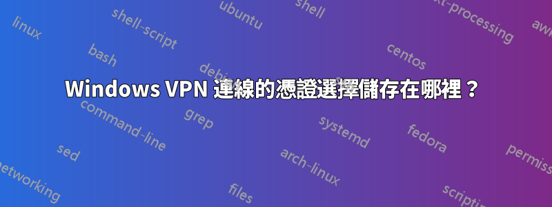 Windows VPN 連線的憑證選擇儲存在哪裡？