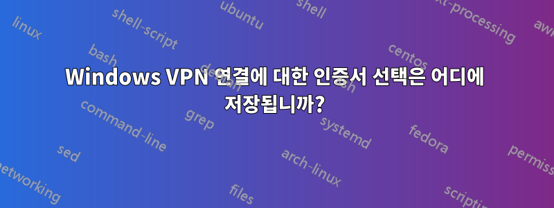 Windows VPN 연결에 대한 인증서 선택은 어디에 저장됩니까?