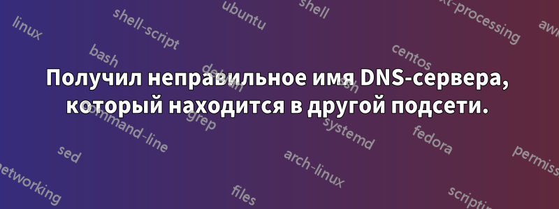 Получил неправильное имя DNS-сервера, который находится в другой подсети.