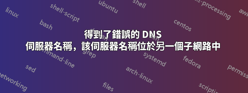 得到了錯誤的 DNS 伺服器名稱，該伺服器名稱位於另一個子網路中