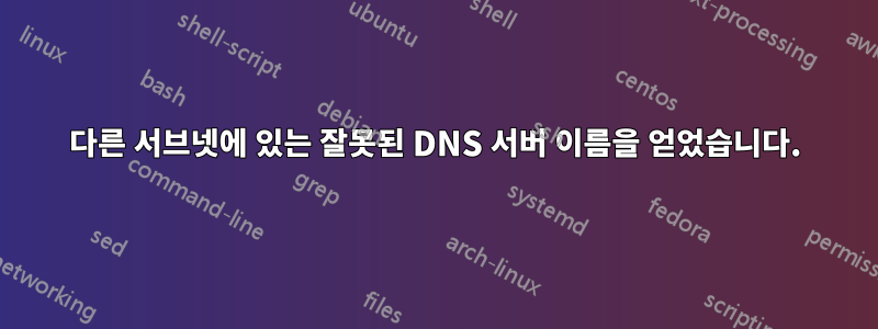 다른 서브넷에 있는 잘못된 DNS 서버 이름을 얻었습니다.