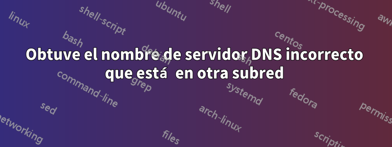 Obtuve el nombre de servidor DNS incorrecto que está en otra subred