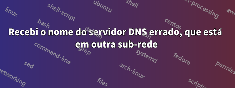 Recebi o nome do servidor DNS errado, que está em outra sub-rede