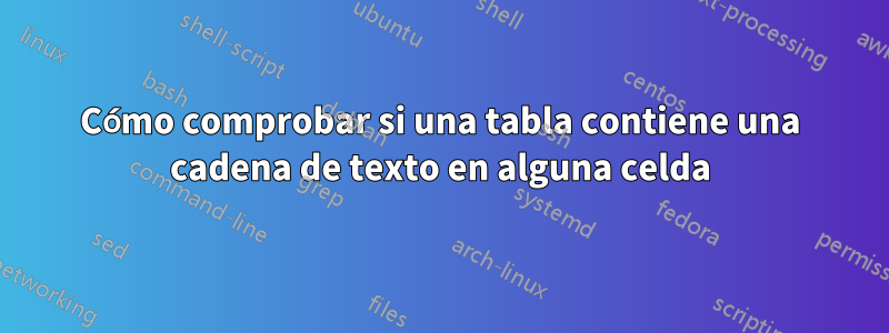 Cómo comprobar si una tabla contiene una cadena de texto en alguna celda