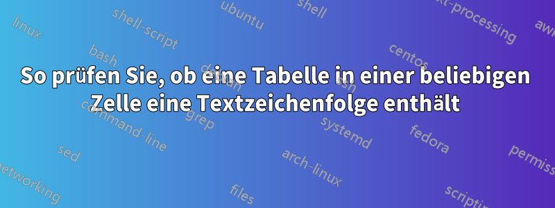 So prüfen Sie, ob eine Tabelle in einer beliebigen Zelle eine Textzeichenfolge enthält