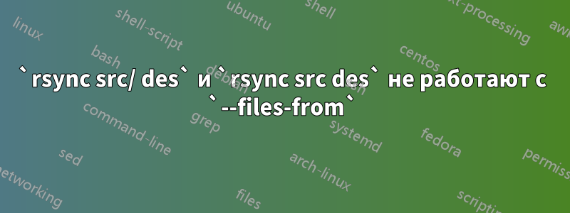 `rsync src/ des` и `rsync src des` не работают с `--files-from`