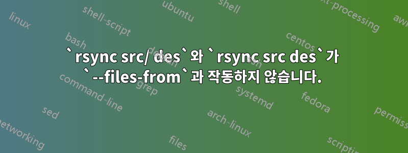 `rsync src/ des`와 `rsync src des`가 `--files-from`과 작동하지 않습니다.