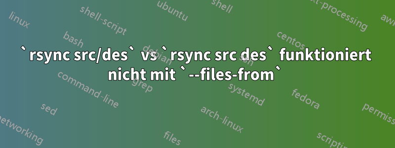 `rsync src/des` vs `rsync src des` funktioniert nicht mit `--files-from`