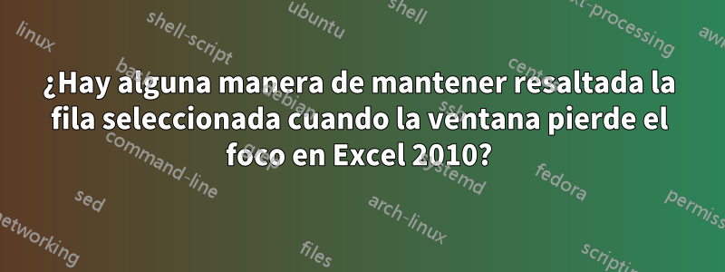 ¿Hay alguna manera de mantener resaltada la fila seleccionada cuando la ventana pierde el foco en Excel 2010?