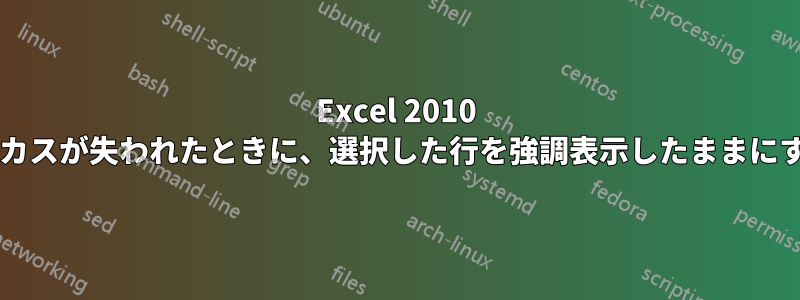 Excel 2010 でウィンドウのフォーカスが失われたときに、選択した行を強調表示したままにする方法はありますか?