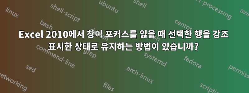 Excel 2010에서 창이 포커스를 잃을 때 선택한 행을 강조 표시한 상태로 유지하는 방법이 있습니까?