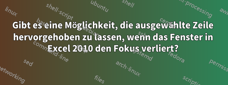 Gibt es eine Möglichkeit, die ausgewählte Zeile hervorgehoben zu lassen, wenn das Fenster in Excel 2010 den Fokus verliert?