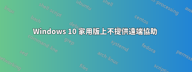 Windows 10 家用版上不提供遠端協助