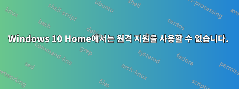 Windows 10 Home에서는 원격 지원을 사용할 수 없습니다.