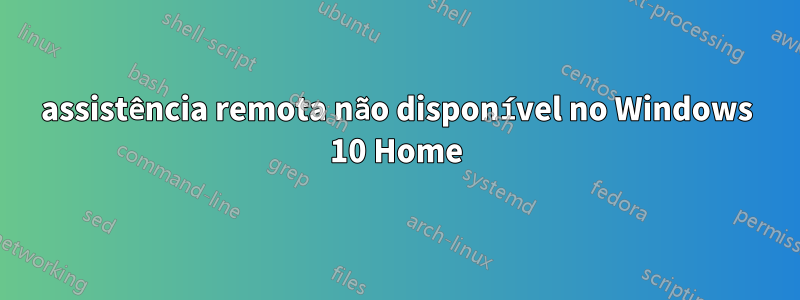 assistência remota não disponível no Windows 10 Home