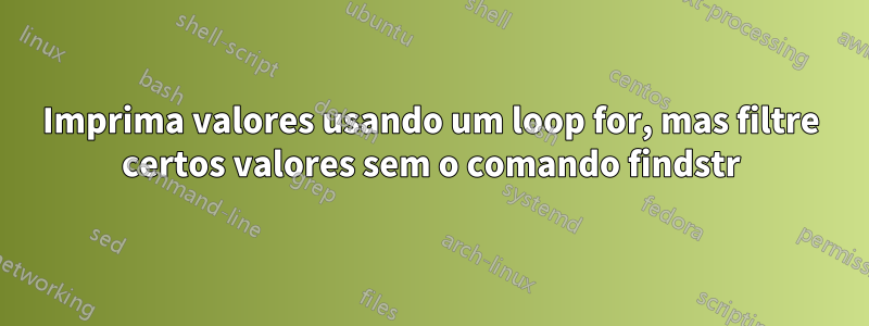 Imprima valores usando um loop for, mas filtre certos valores sem o comando findstr