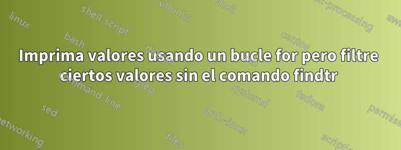 Imprima valores usando un bucle for pero filtre ciertos valores sin el comando findtr