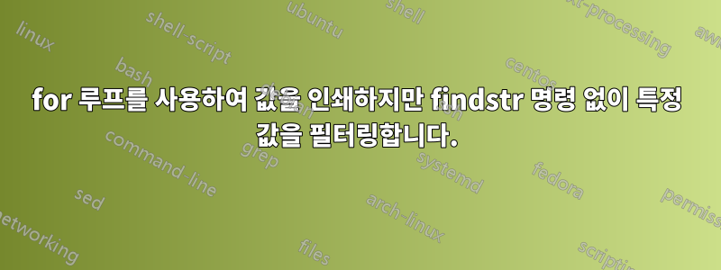 for 루프를 사용하여 값을 인쇄하지만 findstr 명령 없이 특정 값을 필터링합니다.