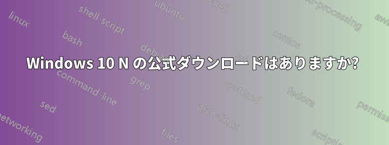 Windows 10 N の公式ダウンロードはありますか?