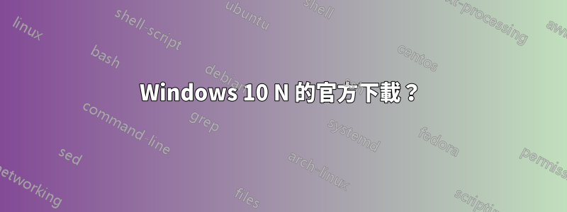 Windows 10 N 的官方下載？