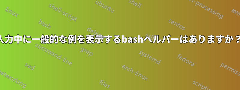 入力中に一般的な例を表示するbashヘルパーはありますか？