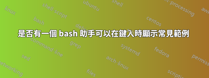 是否有一個 bash 助手可以在鍵入時顯示常見範例