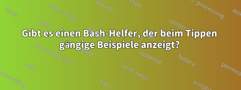 Gibt es einen Bash-Helfer, der beim Tippen gängige Beispiele anzeigt?