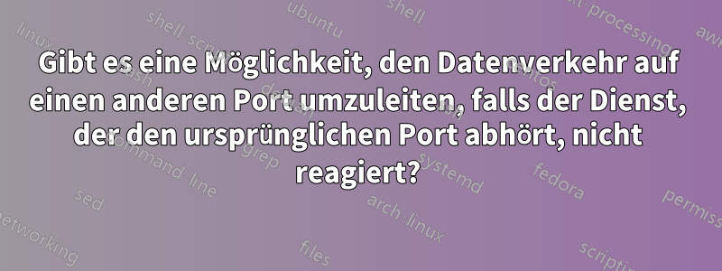 Gibt es eine Möglichkeit, den Datenverkehr auf einen anderen Port umzuleiten, falls der Dienst, der den ursprünglichen Port abhört, nicht reagiert?