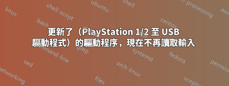 更新了（PlayStation 1/2 至 USB 驅動程式）的驅動程序，現在不再讀取輸入